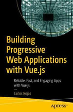 Building Progressive Web Applications with Vue.js : Reliable, Fast, and Engaging Apps with Vue.js - Carlos Rojas