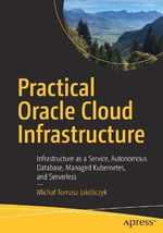 Practical Oracle Cloud Infrastructure : Infrastructure as a Service, Autonomous Database, Managed Kubernetes, and Serverless - Michal Tomasz Jakobczyk
