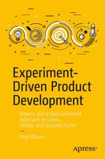 Experiment-Driven Product Development : How to Use a Data-Informed Approach to Learn, Iterate, and Succeed Faster - Paul Rissen