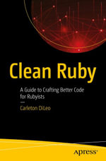 Clean Ruby : A Guide to Crafting Better Code for Rubyists - Carleton DiLeo