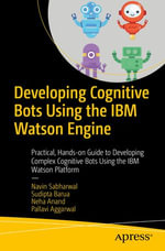 Developing Cognitive Bots Using the IBM Watson Engine : Practical, Hands-on Guide to Developing Complex Cognitive Bots Using the IBM Watson Platform - Navin Sabharwal