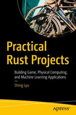 Practical Rust Projects : Building Game, Physical Computing, and Machine Learning Applications - Shing Lyu