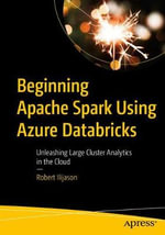 Beginning Apache Spark Using Azure Databricks : Unleashing Large Cluster Analytics in the Cloud - Robert Ilijason
