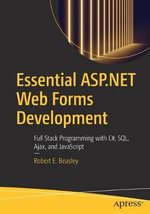 Essential ASP.NET Web Forms Development : Full Stack Programming with C#, SQL, Ajax, and JavaScript - Robert E. Beasley
