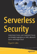 Serverless Security : Understand, Assess, and Implement Secure and Reliable Applications in AWS, Microsoft Azure, and Google Cloud - Miguel A. Calles
