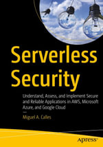 Serverless Security : Understand, Assess, and Implement Secure and Reliable Applications in AWS, Microsoft Azure, and Google Cloud - Miguel A. Calles