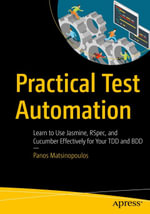 Practical Test Automation : Learn to Use Jasmine, RSpec, and Cucumber Effectively for Your TDD and BDD - Panos Matsinopoulos