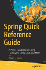 Spring Quick Reference Guide : A Pocket Handbook for Spring Framework, Spring Boot, and More - Adam L. Davis