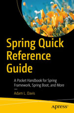 Spring Quick Reference Guide : A Pocket Handbook for Spring Framework, Spring Boot, and More - Adam L. Davis