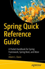 Spring Quick Reference Guide : A Pocket Handbook for Spring Framework, Spring Boot, and More - Adam L. Davis