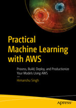 Practical Machine Learning with AWS : Process, Build, Deploy, and Productionize Your Models Using AWS - Himanshu Singh