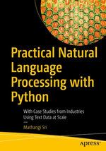 Practical Natural Language Processing with Python : With Case Studies from Industries Using Text Data at Scale - Mathangi Sri