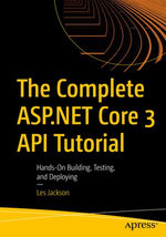 The Complete ASP.NET Core 3 API Tutorial : Hands-On Building, Testing, and Deploying - Les Jackson