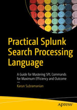 Practical Splunk Search Processing Language : A Guide for Mastering SPL Commands for Maximum Efficiency and Outcome - Karun Subramanian