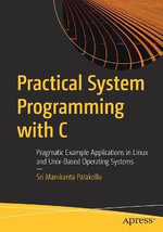 Practical System Programming with C : Pragmatic Example Applications in Linux and Unix-Based Operating Systems - Sri Manikanta Palakollu