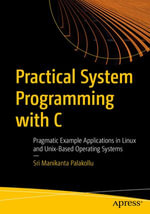 Practical System Programming with C : Pragmatic Example Applications in Linux and Unix-Based Operating Systems - Sri Manikanta Palakollu