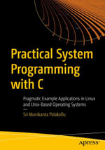Practical System Programming with C : Pragmatic Example Applications in Linux and Unix-Based Operating Systems - Sri Manikanta Palakollu