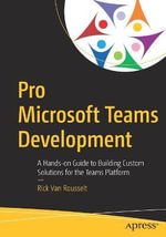 Pro Microsoft Teams Development : A Hands-on Guide to Building Custom Solutions for the Teams Platform - Rick Van Rousselt