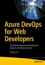 Azure DevOps for Web Developers : Streamlined Application Development Using Azure DevOps Features - Ambily K K