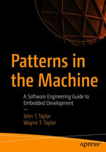 Patterns in the Machine : A Software Engineering Guide to Embedded Development - John T. Taylor