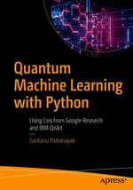 Quantum Machine Learning with Python : Using Cirq from Google Research and IBM Qiskit - Santanu Pattanayak