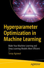 Hyperparameter Optimization in Machine Learning : Make Your Machine Learning and Deep Learning Models More Efficient - Tanay Agrawal