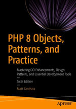PHP 8 Objects, Patterns, and Practice : Mastering OO Enhancements, Design Patterns, and Essential Development Tools - Matt Zandstra