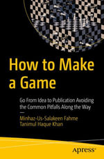 How to Make a Game : Go From Idea to Publication Avoiding the Common Pitfalls Along the Way - Minhaz-Us-Salakeen Fahme