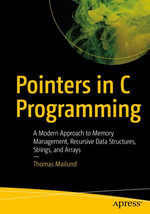 Pointers in C Programming : A Modern Approach to Memory Management, Recursive Data Structures, Strings, and Arrays - Thomas Mailund