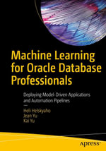 Machine Learning for Oracle Database Professionals : Deploying Model-Driven Applications and Automation Pipelines - Heli Helskyaho