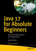 Java 17 for Absolute Beginners : Learn the Fundamentals of Java Programming - Iuliana Cosmina