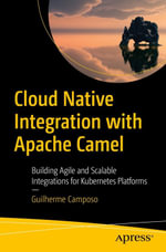 Cloud Native Integration with Apache Camel : Building Agile and Scalable Integrations for Kubernetes Platforms - Guilherme Camposo