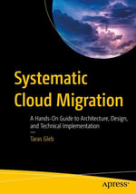 Systematic Cloud Migration : A Hands-On Guide to Architecture, Design, and Technical Implementation - Taras Gleb