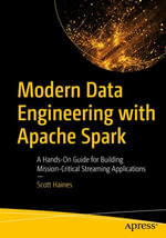 Modern Data Engineering with Apache Spark : A Hands-On Guide for Building Mission-Critical Streaming Applications - Scott Haines