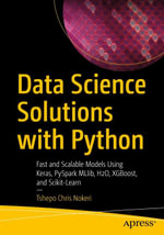 Data Science Solutions with Python : Fast and Scalable Models Using Keras, PySpark MLlib, H2O, XGBoost, and Scikit-Learn - Tshepo Chris Nokeri