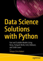 Data Science Solutions with Python : Fast and Scalable Models Using Keras, PySpark MLlib, H2O, XGBoost, and Scikit-Learn - Tshepo Chris Nokeri