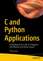 C and Python Applications : Embedding Python Code in C Programs, SQL Methods, and Python Sockets - Philip Joyce