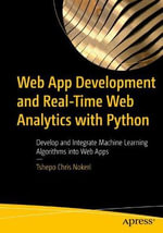 Web App Development and Real-Time Web Analytics with Python : Develop and Integrate Machine Learning Algorithms into Web Apps - Tshepo Chris Nokeri