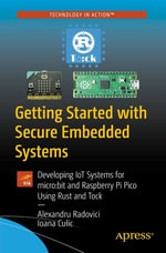 Getting Started with Secure Embedded Systems : Developing IoT Systems for micro: bit and Raspberry Pi Pico Using Rust and Tock - Alexandru Radovici