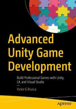 Advanced Unity Game Development : Build Professional Games with Unity, C#, and Visual Studio - Victor G Brusca
