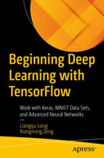 Beginning Deep Learning with TensorFlow : Work with Keras, MNIST Data Sets, and Advanced Neural Networks - Liangqu Long