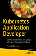 Kubernetes Application Developer : Develop Microservices and Design a Software Solution on the Cloud - Prateek Khushalani