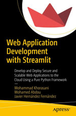 Web Application Development with Streamlit : Develop and Deploy Secure and Scalable Web Applications to the Cloud Using a Pure Python Framework - Mohammad Khorasani