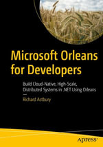 Microsoft Orleans for Developers : Build Cloud-Native, High-Scale, Distributed Systems in .NET Using Orleans - Richard Astbury