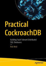 Practical CockroachDB : Building Fault-Tolerant Distributed SQL Databases - Rob Reid