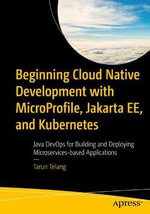 Beginning Cloud Native Development with MicroProfile, Jakarta EE, and Kubernetes : Java DevOps for Building and Deploying Microservices-based Applications - Tarun Telang