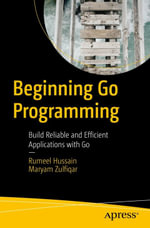 Beginning Go Programming : Build Reliable and Efficient Applications with Go - Rumeel Hussain