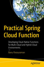 Practical Spring Cloud Function : Developing Cloud-Native Functions for Multi-Cloud and Hybrid-Cloud Environments - Banu Parasuraman
