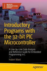 Introductory Programs with the 32-bit PIC Microcontroller : A Line-by-Line Code Analysis and Reference Guide for Embedded Programming in C - Hubert Ward