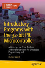 Introductory Programs with the 32-bit PIC Microcontroller : A Line-by-Line Code Analysis and Reference Guide for Embedded Programming in C - Hubert Ward